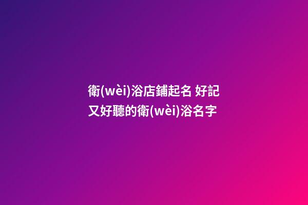 衛(wèi)浴店鋪起名 好記又好聽的衛(wèi)浴名字-第1張-店鋪起名-玄機(jī)派